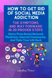 How to Get Rid of Social Media Addiction : The Symptoms and Way Forward in 30 Proven Steps. Detox Fro. Addictions cover image