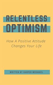 Relentless optimism - how a positive attitude changes your life cover image