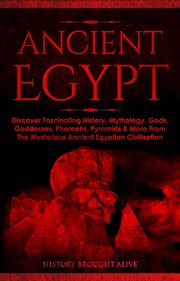 Ancient egypt: discover fascinating history, mythology, gods, goddesses, pharaohs, pyramids & more f cover image