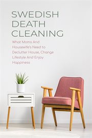 Swedish death cleaning : what moms and housewife's need to declutter house, change lifestyle and enjoy happiness cover image