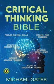 Critical thinking bible: problem-solving skills  effective decision-making  improve your reasonin cover image
