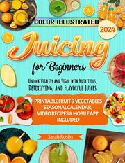 Juicing for Beginners : Unlock Vitality and Vigor With Nutritious, Detoxifying, and Flavorful Juices cover image