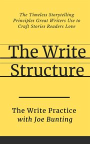 The write structure : the timeless storytelling principles great writers use to craft stories readers love cover image