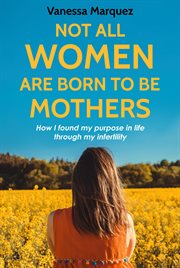 Not all women are born to be mothers: how i found my purpose in life through my infertility cover image