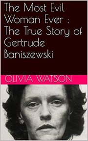 The most evil woman ever. The True Story of Gertrude Baniszewski cover image