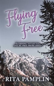 Flying free : learning to let go and be free from grief cover image