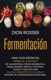 Fermentación : Una guía esencial para el cultivo de alimentos, crear kombucha, masa madre, kimchi, ch cover image