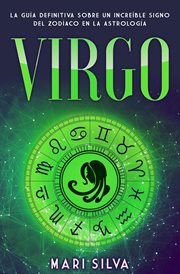 Virgo: la guía definitiva sobre un increíble signo del zodíaco en la astrología : La guía definitiva sobre un increíble signo del Zodíaco en la astrología cover image