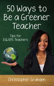 50 ways to be a greener teacher: tips for esl/efl teachers : Tips for ESL/EFL Teachers cover image