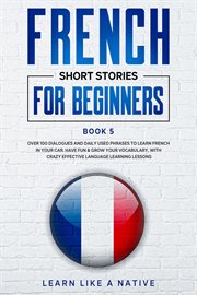 French Short Stories for Beginners Book 5: Over 100 Dialogues and Daily Used Phrases to Learn French cover image