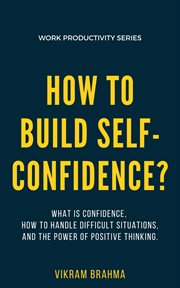 How to build self-confidence?: learn what is confidence, how to handle difficult situations, how : Confidence? cover image