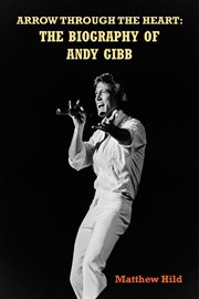 Arrow through the heart : the biography of Andy Gibb cover image