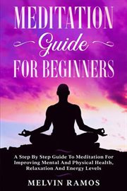 Meditation guide for beginners: a step by step guide to meditation for improving mental and physi cover image