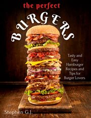 The Perfect Burgers : Tasty and Easy Hamburger Recipes and Tips for Burger Lovers cover image