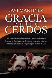 Gracia entre cerdos: vivir y experimentar la gracia para recuperar la alegría. superar la frustra cover image