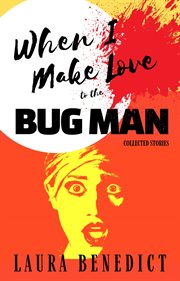 When i make love to the bug man: collected stories cover image