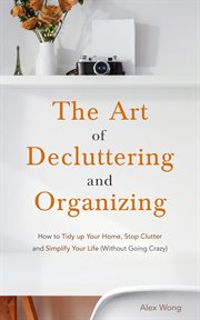 The art of decluttering and  organizing: how to tidy up your home, stop clutter, and simplify you cover image