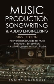 Music production, songwriting & audio engineering, 2022+ edition: the professional guide for musi cover image