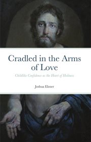 Cradled in the arms of love: childlike confidence as the heart of holiness : Childlike Confidence as the Heart of Holiness cover image