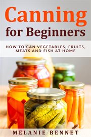 Canning for beginners: how to can vegetables, fruits, meats and fish at home cover image