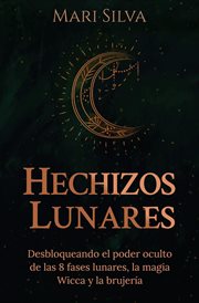 Hechizos lunares : Desbloqueando el poder oculto de las 8 fases lunares, la magia Wicca y la brujería cover image