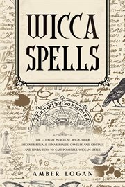 Wicca spells: the ultimate practical magic guide. discover rituals, lunar phases, candles and cry : The Ultimate Practical Magic Guide. Discover Rituals, Lunar Phases, Candles and Cry cover image
