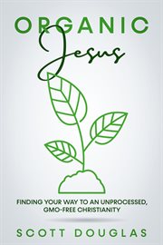 Gmo-free christianity #organicjesus: finding your way to an unprocessed cover image