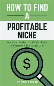 How to find a profitable niche: make your business stand out from competitors and be successful : Make Your Business Stand Out From Competitors and Be Successful cover image