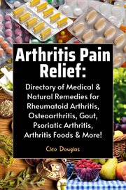 Arthritis pain relief: directory of medical & natural remedies for rheumatoid arthritis, osteoarthri cover image