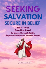 Seeking salvation, secure in belief: how to get sure-fire saved by grace through faith, rapture read cover image