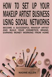 How to set up your makeup business using social networks: become a successful makeup artist and b : Become a Successful Makeup Artist and B cover image