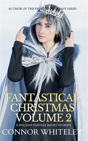 Fantastical Christmas, Volume 2: 6 Holiday Fantasy Short Stories : 6 Holiday Fantasy Short Stories cover image