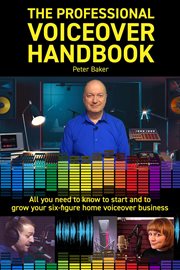 The professional voiceover handbook : all you need to know to start and to grow your six-figure home voiceover bussiness cover image