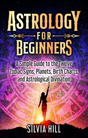 Astrology for beginners: a simple guide to the twelve zodiac signs, planets, birth charts, and astro cover image