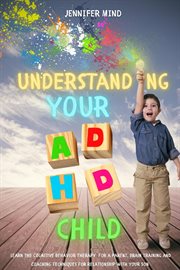Understanding Your ADHD Child : Learn the Cognitive Behavior Therapy for a Parent, Brain Training. Understanding and Managining ADHD cover image