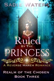 Ruled by the Princess : A Reverse Harem Romance. Realm of the Chosen cover image