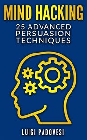 Mind hacking: 25 advanced persuasion techniques cover image