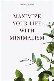 Maximize your life with minimalism cover image