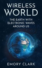Wireless world : the earth with electronic waves around us cover image