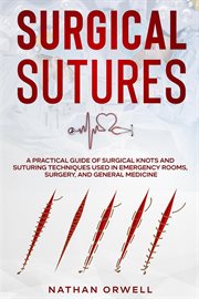 Surgical Sutures : A Practical Guide of Surgical Knots and Suturing Techniques Used in Emergency R cover image