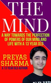 The mind: a way towards the perfection of powers of our mind and life with a 13 year old : A Way Towards the Perfection of Powers of Our Mind and Life With a 13 Year Old cover image