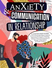 Anxiety & Communication in Relationship : A Step-by-Step Guide to Overcoming Bad Habits, Jealousy, Depression & Negative Thinking : Enhance Your Communication & Manage Codependency & Couple Conflicts cover image