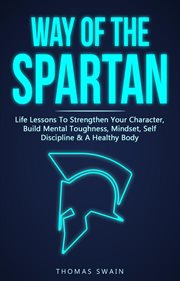 Way of the spartan: life lessons to strengthen your character, build mental toughness, mindset, self cover image