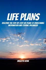 Life plans! discover the step-by-step life plans to overcoming information and staying organized : By cover image