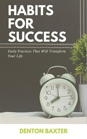 Habits for Success : Daily Practices That Will Transform Your Life cover image