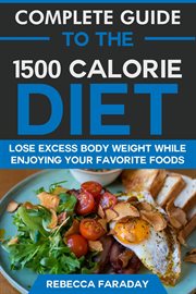 Complete guide to the 1500 calorie diet : lose excess body weight while enjoying your favorite foods cover image