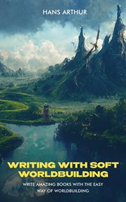 Writing with soft worldbuilding: write amazing books with the easy way of worldbuilding : Write Amazing Books With the Easy Way of Worldbuilding cover image