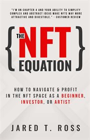 The nft equation: how to navigate & profit in the nft space as a beginner, investor, or artist : How to Navigate & Profit in the NFT Space as a Beginner, Investor, or Artist cover image