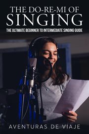 The do-re-mi of singing: the ultimate beginner to intermediate singing guide cover image