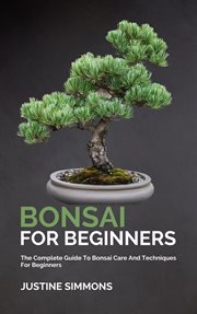Bonsai for beginners - the complete guide to bonsai care and techniques for beginners cover image